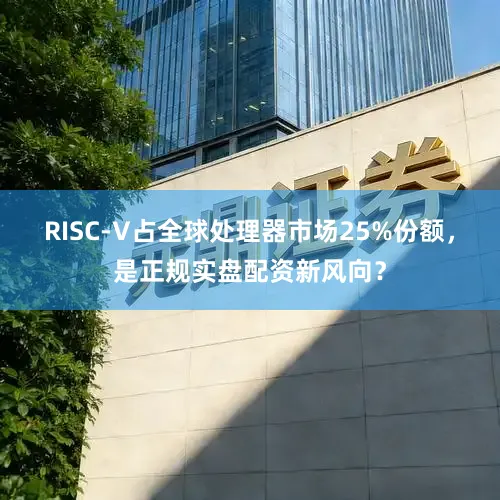 RISC-V占全球处理器市场25%份额，是正规实盘配资新风向？