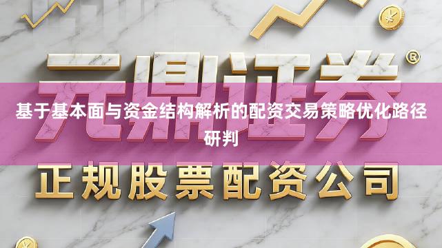 基于基本面与资金结构解析的配资交易策略优化路径研判