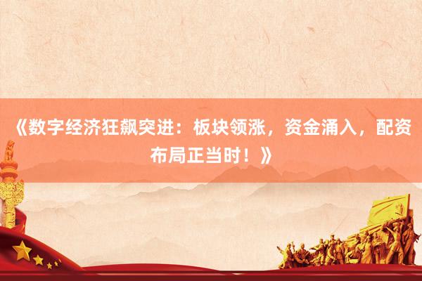 《数字经济狂飙突进：板块领涨，资金涌入，配资布局正当时！》