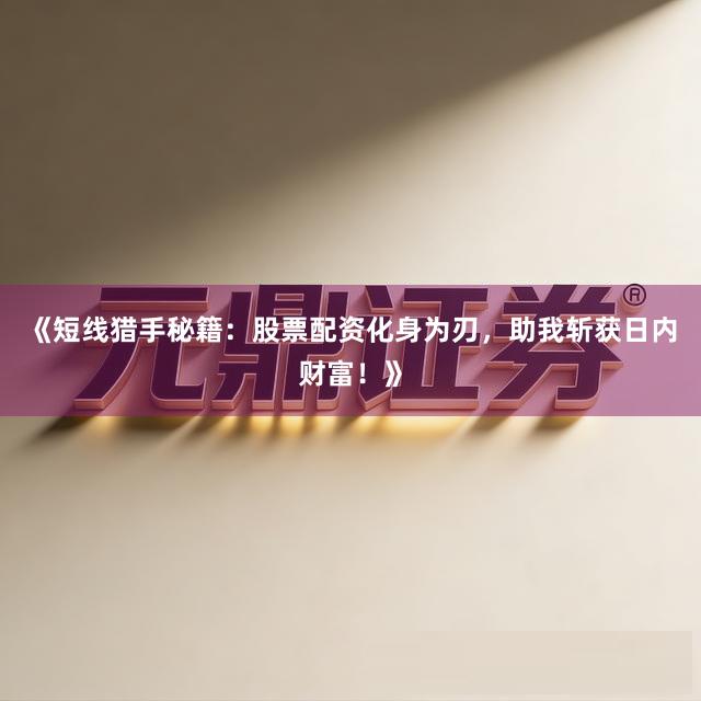 《短线猎手秘籍：股票配资化身为刃，助我斩获日内财富！》