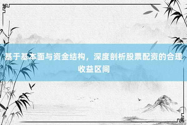 基于基本面与资金结构，深度剖析股票配资的合理收益区间