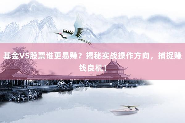 基金VS股票谁更易赚?揭秘实战操作方向,捕捉赚钱良机!