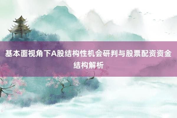 基本面视角下A股结构性机会研判与股票配资资金结构解析