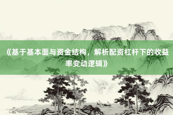 《基于基本面与资金结构,解析配资杠杆下的收益率变动逻辑》