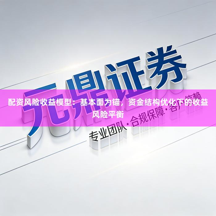 配资风险收益模型：基本面为锚，资金结构优化下的收益风险平衡
