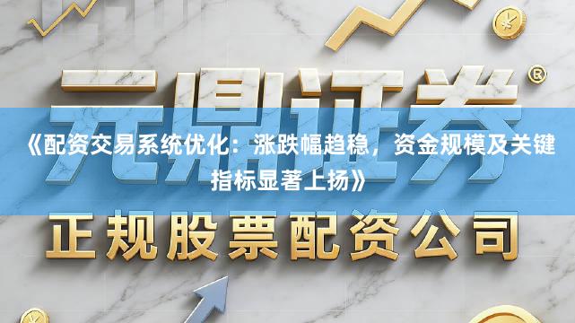 《配资交易系统优化：涨跌幅趋稳，资金规模及关键指标显著上扬》