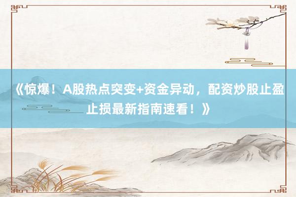 《惊爆！A股热点突变+资金异动，配资炒股止盈止损最新指南速看！》