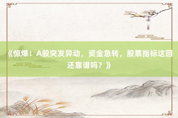 《惊爆！A股突发异动，资金急转，股票指标这回还靠谱吗？》