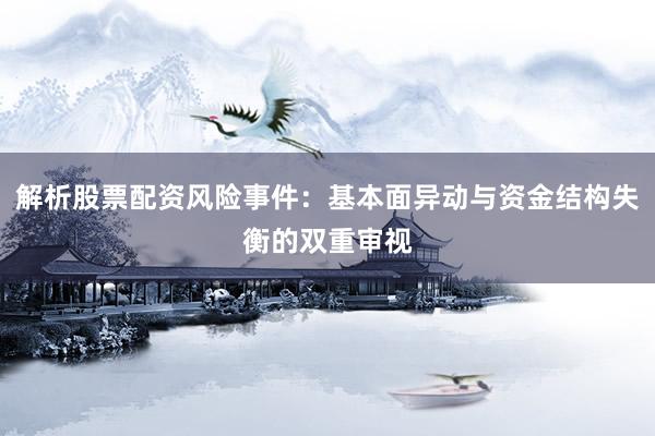 解析股票配资风险事件:基本面异动与资金结构失衡的双重审视