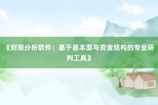 《财报分析软件：基于基本面与资金结构的专业研判工具》
