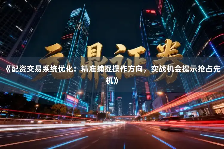 《配资交易系统优化:精准捕捉操作方向,实战机会提示抢占先机》