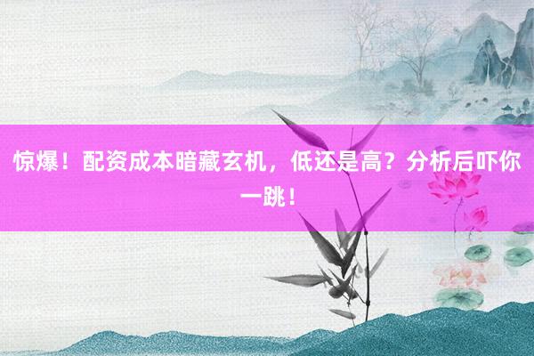 惊爆！配资成本暗藏玄机，低还是高？分析后吓你一跳！