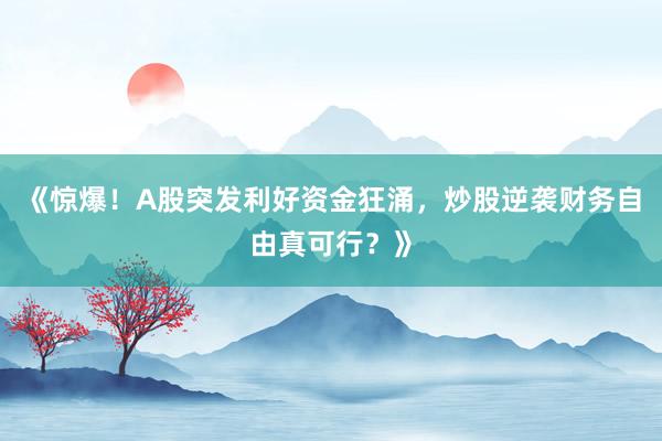《惊爆！A股突发利好资金狂涌，炒股逆袭财务自由真可行？》