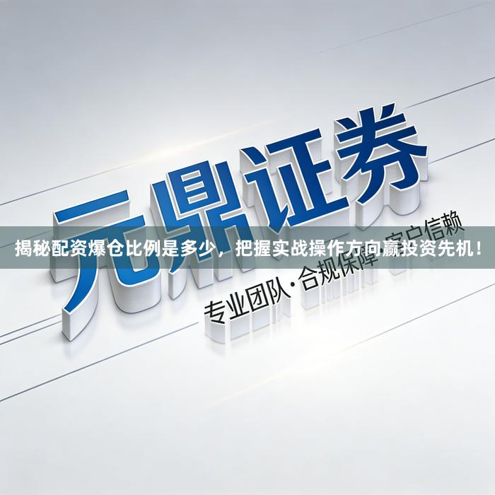 揭秘配资爆仓比例是多少，把握实战操作方向赢投资先机！