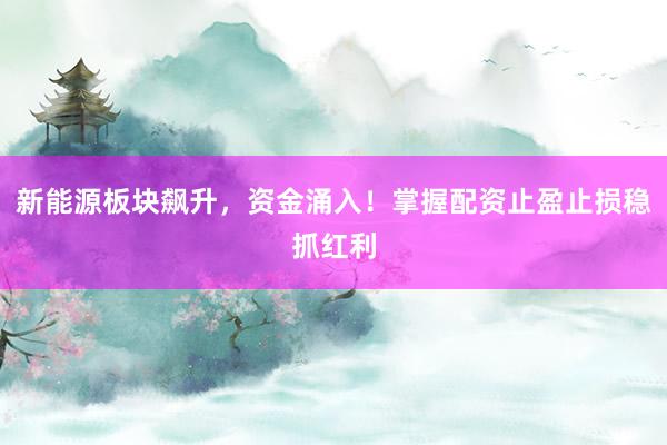 新能源板块飙升，资金涌入！掌握配资止盈止损稳抓红利