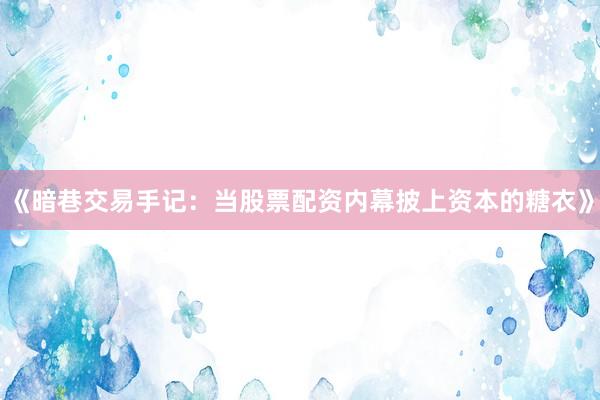 《暗巷交易手记：当股票配资内幕披上资本的糖衣》