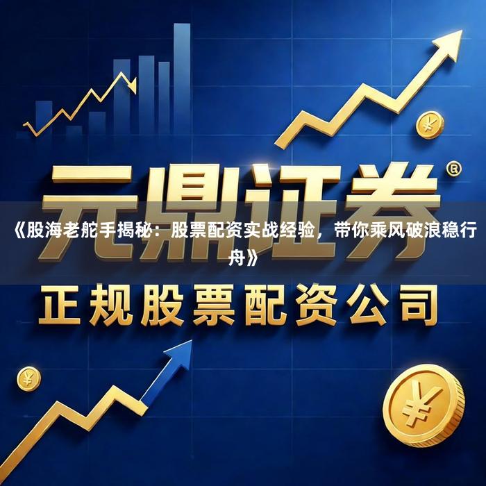 《股海老舵手揭秘：股票配资实战经验，带你乘风破浪稳行舟》